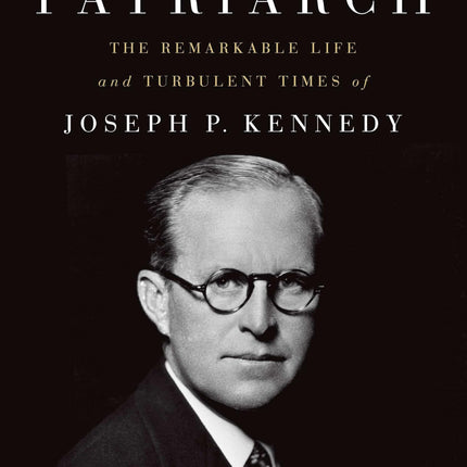 The Patriarch: The Remarkable Life and Turbulent Times of Joseph P. Kennedy