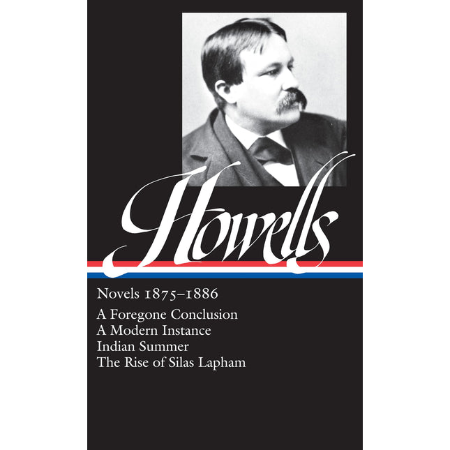William Dean Howells : Novels 1875-1886: A Foregone Conclusion, A Modern Instance, Indian Summer, The Rise of Silas Lapham (Library of America)