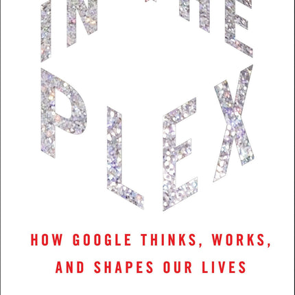 In the Plex: How Google Thinks, Works, and Shapes Our Lives
