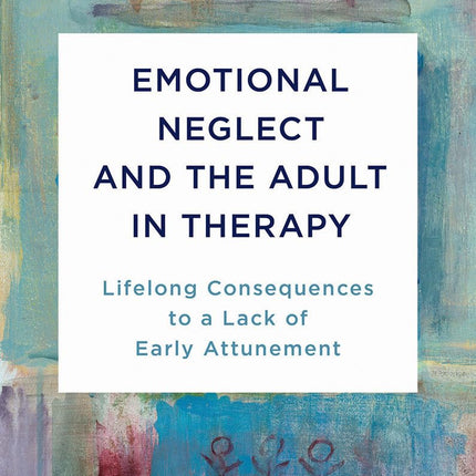 Emotional Neglect and the Adult in Therapy: Lifelong Consequences to a Lack of Early Attunement