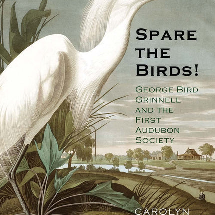 Spare the Birds!: George Bird Grinnell and the First Audubon Society