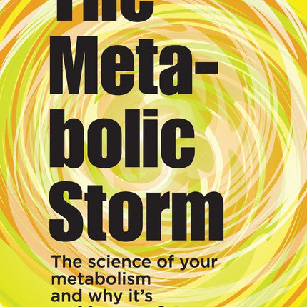 The Metabolic Storm: The Science of Your Metabolism and Why It's Making You Fat: P.S. It's Not Your Fault