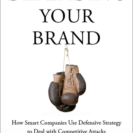 Defending Your Brand: How Smart Companies use Defensive Strategy to Deal with Competitive Attacks