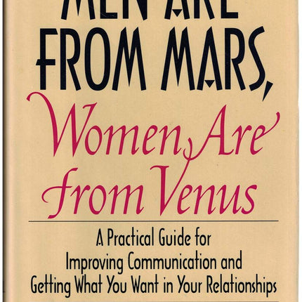 Men Are from Mars, Women Are from Venus: A Practical Guide for Improving Communication and Getting What You Want in Your Relationships