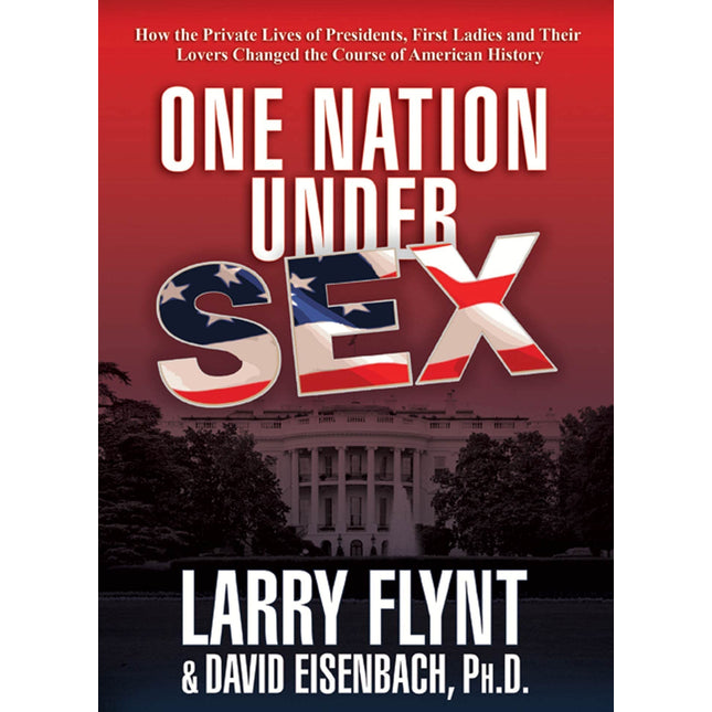One Nation Under Sex: How the Private Lives of Presidents, First Ladies and Their Lovers Changed the Course of American History