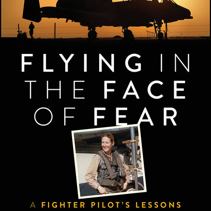 Flying in the Face of Fear: A Fighter Pilot's Lessons on Leading with Courage