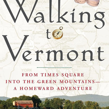Walking to Vermont: From Times Square into the Green Mountains -- a Homeward Adventure