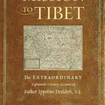 Mission to Tibet: The Extraordinary Eighteenth-Century Account of Father Ippolito Desideri S. J.