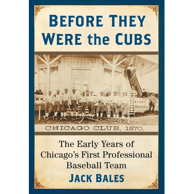 Before They Were the Cubs: The Early Years of Chicago's First Professional Baseball Team