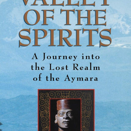 Valley of the Spirits: A Journey Into the Lost Realm of the Aymara