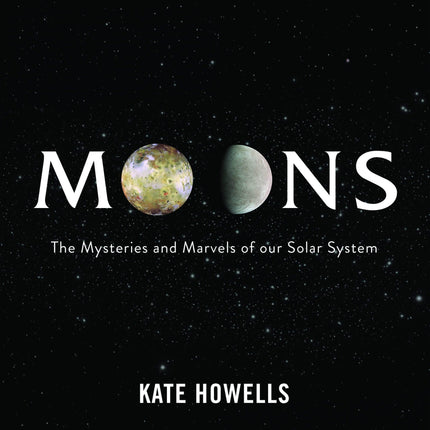 Moons: The Mysteries and Marvels of Our Solar System