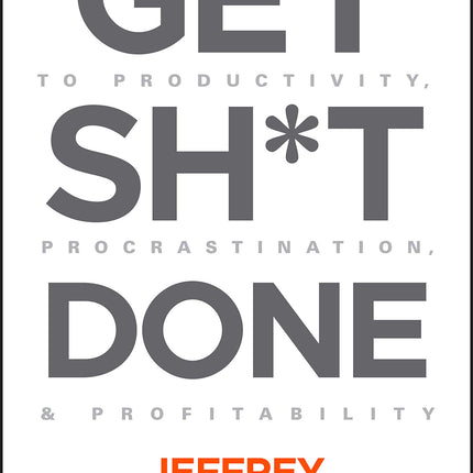 Get Sh*t Done: The Ultimate Guide to Productivity, Procrastination, and Profitability