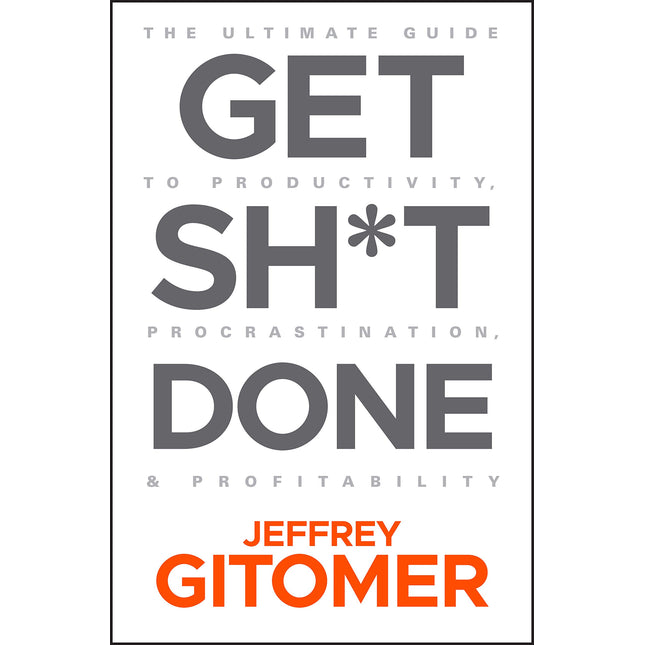 Get Sh*t Done: The Ultimate Guide to Productivity, Procrastination, and Profitability