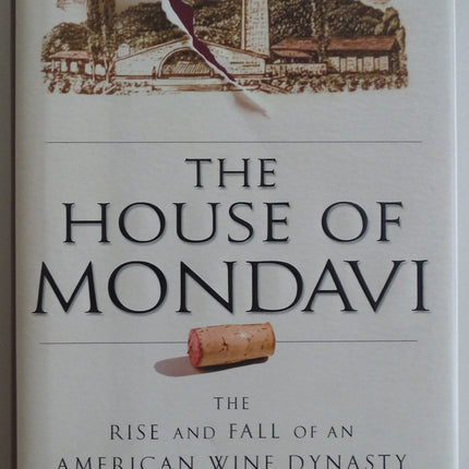 The House of Mondavi: The Rise and Fall of an American Wine Dynasty