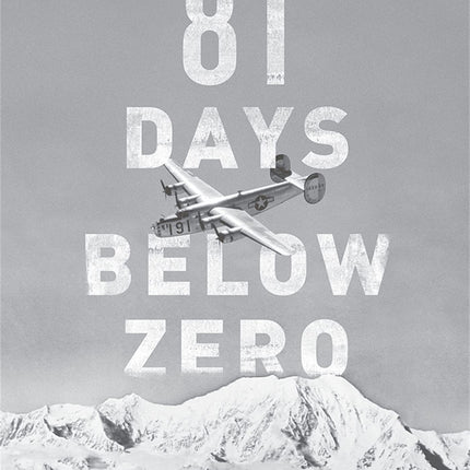 81 Days Below Zero: The Incredible Survival Story of a World War II Pilot in Alaska's Frozen Wilderness