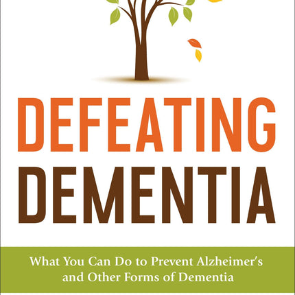 Defeating Dementia: What You Can Do to Prevent Alzheimer's and Other Forms of Dementia