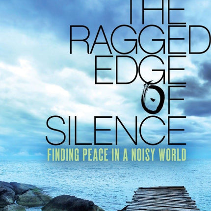 The Ragged Edge of Silence: Finding Peace in a Noisy World