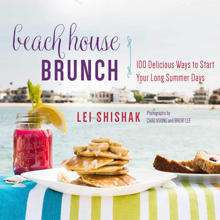 Beach House Brunch: 100 Delicious Ways to Start Your Long Summer Days