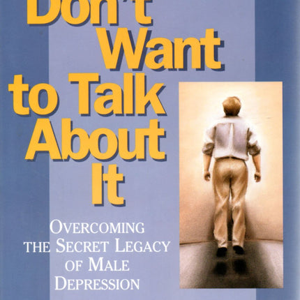 I Don't Want to Talk About It: Overcoming the Secret Legacy of Male Depression