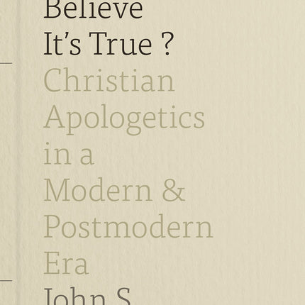 Can You Believe It's True?: Christian Apologetics in a Modern and Postmodern Era