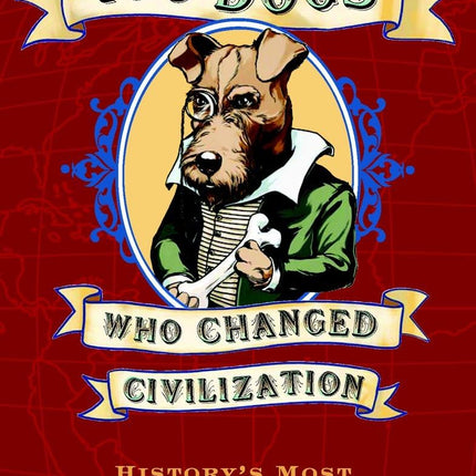 100 Dogs Who Changed Civilization: History's Most Influential Canines