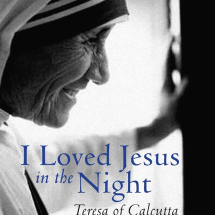 I Loved Jesus in the Night: Teresa of Calcutta-A Secret Revealed
