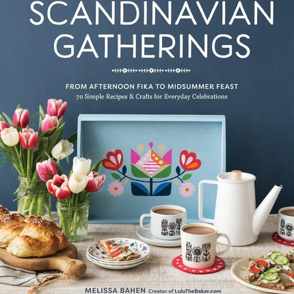 Scandinavian Gatherings: From Afternoon Fika to Midsummer Feast: 70 Simple Recipes & Crafts for Everyday Celebrations