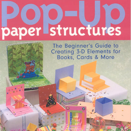 Pop-Up Paper Structures: The Beginner's Guide to Creating 3-D Elements for Books, Cards & More