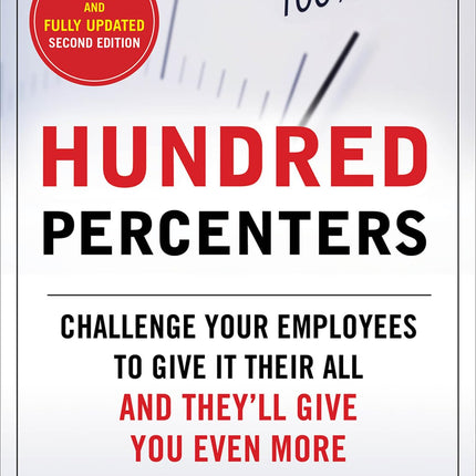 Hundred Percenters: Challenge Your Employees to Give It Their All, and They'll Give You Even More, Second Edition