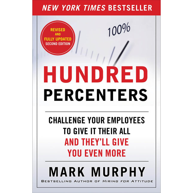 Hundred Percenters: Challenge Your Employees to Give It Their All, and They'll Give You Even More, Second Edition