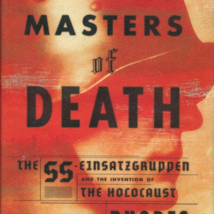 Masters of Death: The SS-Einsatzgruppen and the Invention of the Holocaust