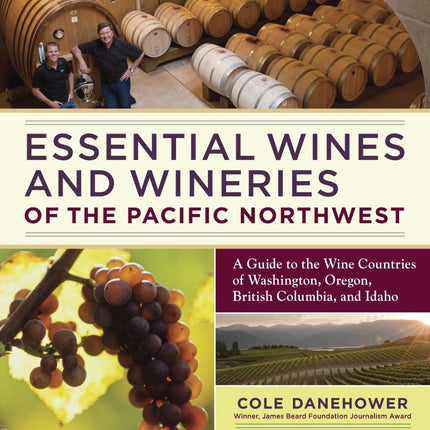Essential Wines and Wineries of the Pacific Northwest: A Guide to the Wine Countries of Washington, Oregon, British Columbia, and Idaho