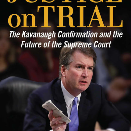 Justice on Trial: The Kavanaugh Confirmation and the Future of the Supreme Court