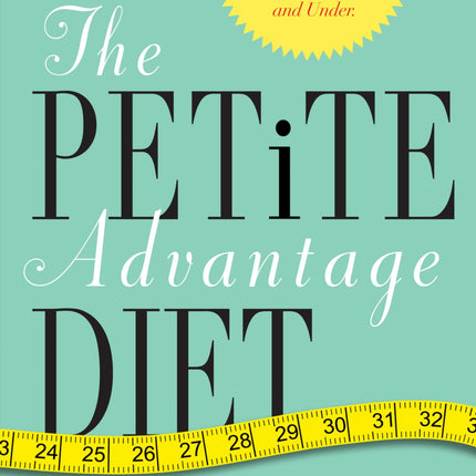 The Petite Advantage Diet: Achieve That Long, Lean Look. The Specialized Plan for Women 5'4" and Under.