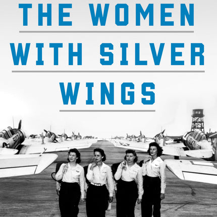 The Women with Silver Wings: The Inspiring True Story of the Women Airforce Service Pilots of World War II