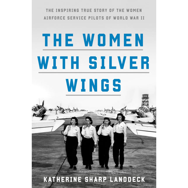 The Women with Silver Wings: The Inspiring True Story of the Women Airforce Service Pilots of World War II