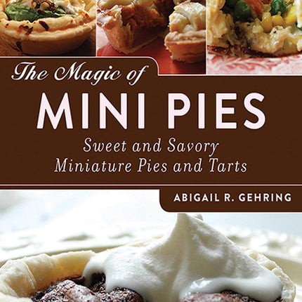 The Magic of Mini Pies: Sweet and Savory Miniature Pies and Tarts