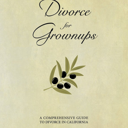 Divorce for Grownups, a Comprehensive Guide to Divorce in California