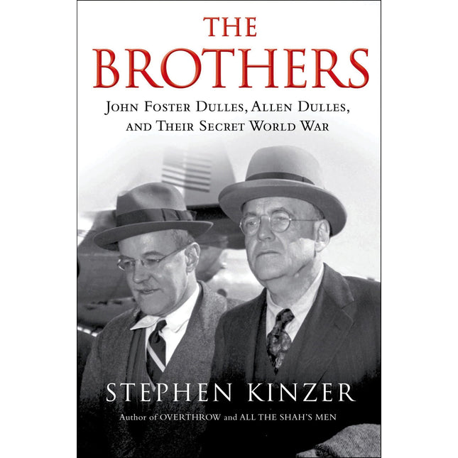 The Brothers: John Foster Dulles, Allen Dulles, and Their Secret World War: John Foster Dulles, Allen Dulles, and Their Secret World War