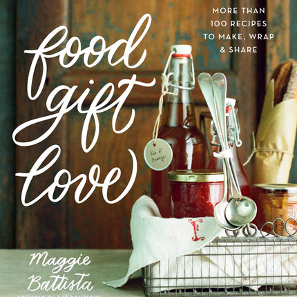 Food Gift Love: More than 100 Recipes to Make, Wrap, and Share
