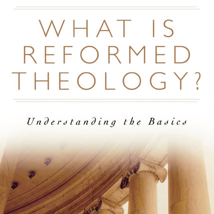 What is Reformed Theology?: Understanding the Basics