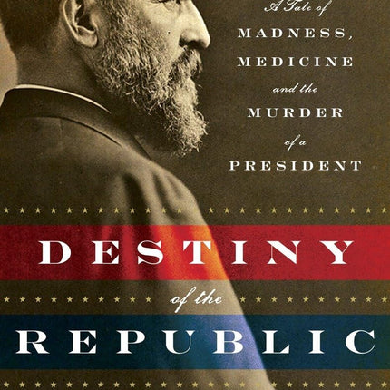 Destiny of the Republic: A Tale of Madness, Medicine and the Murder of a President