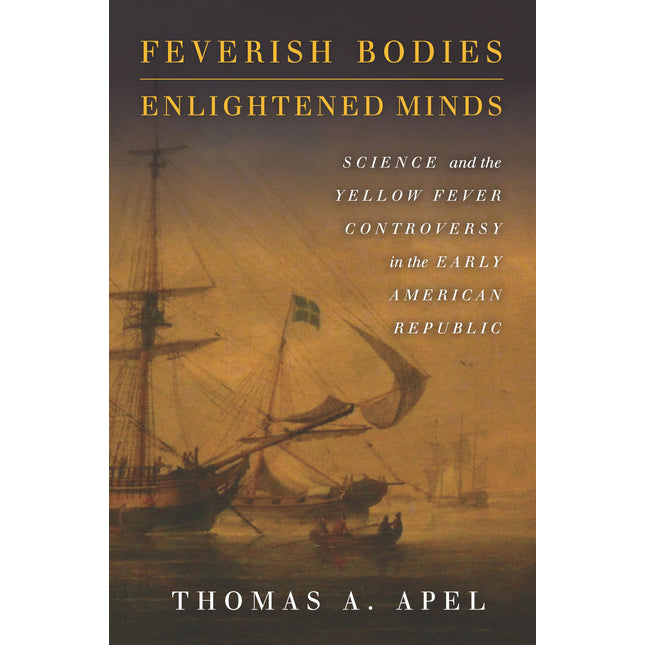 Feverish Bodies, Enlightened Minds: Science and the Yellow Fever Controversy in the Early American Republic