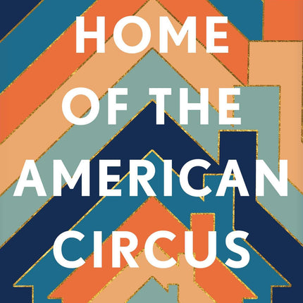 Home of the American Circus: A Novel
