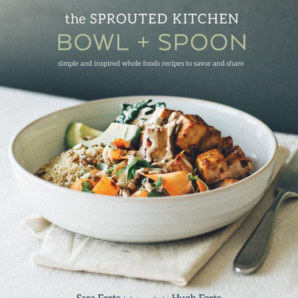 The Sprouted Kitchen Bowl and Spoon: Simple and Inspired Whole Foods Recipes to Savor and Share [A Cookbook]