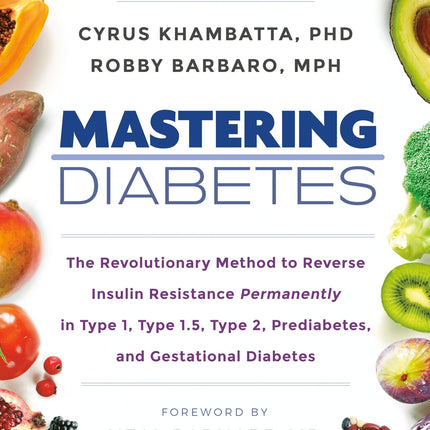 Mastering Diabetes: The Revolutionary Method to Reverse Insulin Resistance Permanently in Type 1, Type 1.5, Type 2, Prediabetes, and Gestational Diabetes