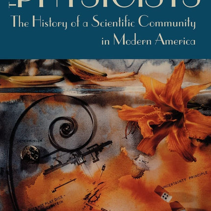 The Physicists: The History of a Scientific Community in Modern America, With a New Preface by the Author