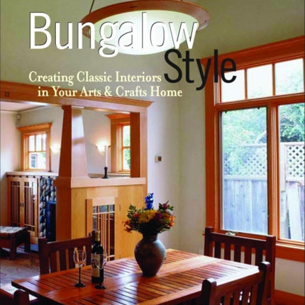 Bungalow Style: Creating Classic Interiors in Your Arts and Crafts Home
