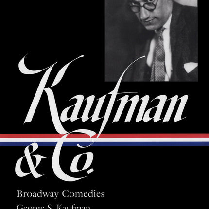 George S. Kaufman & Co.: Broadway Comedies (LOA #152): The Royal Family / Animal Crackers / June Moon / Once in a Lifetime / Of Thee I Sing / You ... Stage Door / The Man Who (Library of America)