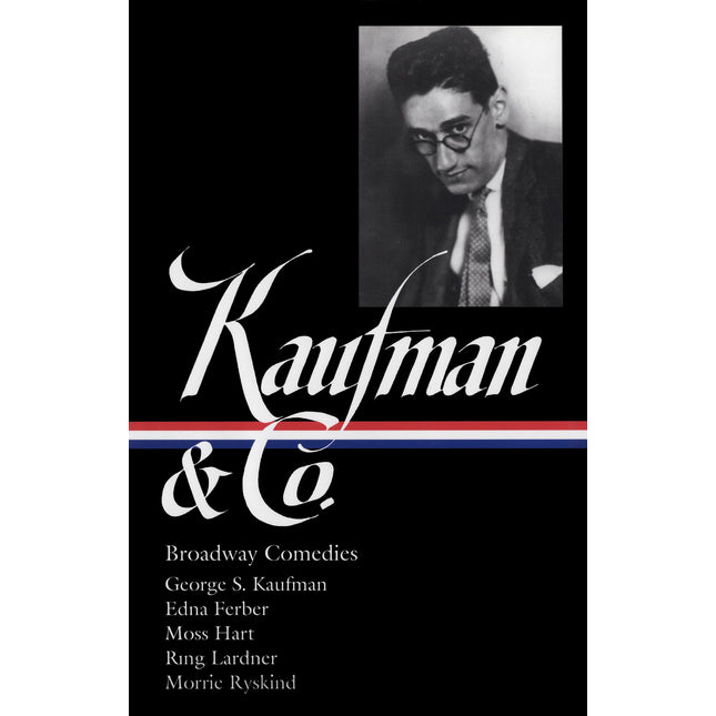 George S. Kaufman & Co.: Broadway Comedies (LOA #152): The Royal Family / Animal Crackers / June Moon / Once in a Lifetime / Of Thee I Sing / You ... Stage Door / The Man Who (Library of America)